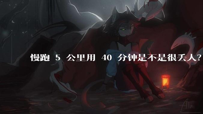 慢跑 5 公里用 40 分钟是不是很丢人？