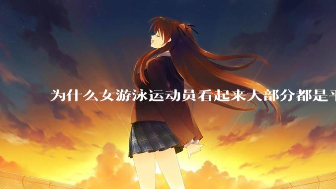 为什么女游泳运动员看起来大部分都是平胸？