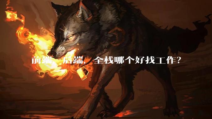 前端，后端，全栈哪个好找工作？
