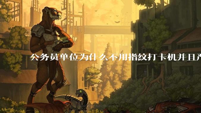 公务员单位为什么不用指纹打卡机并且严格考勤制度？
