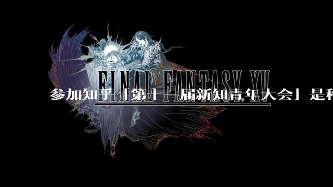 参加知乎「第十一届新知青年大会」是种什么样的体验？