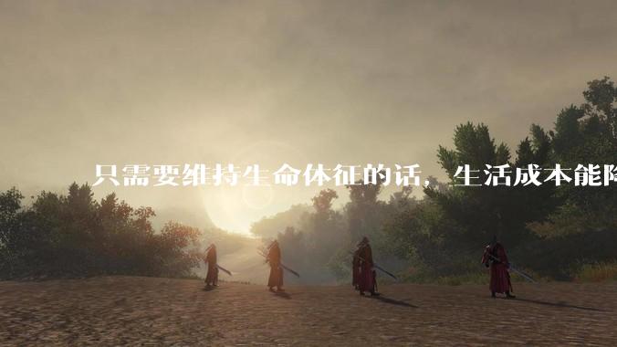 只需要维持生命体征的话，生活成本能降到多低？