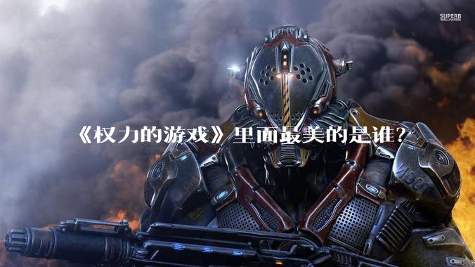 《权力的游戏》里面最美的是谁？